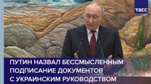 Путин назвал бессмысленным подписание документов с украинским руководством