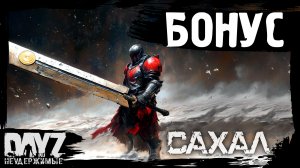 #17 БОНУСНЫЙ ЭНДГЕЙМ: DayZ НЕУДЕРЖИМЫЕ САХАЛ (сезон 25, патч 1.27)