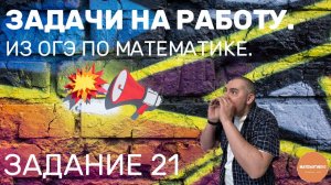 ЗАДАНИЕ 21 ИЗ ОГЭ ПО МАТЕМАТИКЕ. ЗАДАЧИ НА РАБОТУ