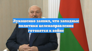 Лукашенко заявил о целенаправленной подготовке Запада к войне