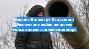 Дандыкин: после СВО начнётся разграничение линии фронта и отвод войск