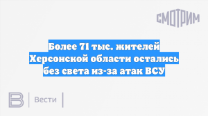 Более 71 тыс. жителей Херсонской области остались без света из-за атак ВСУ