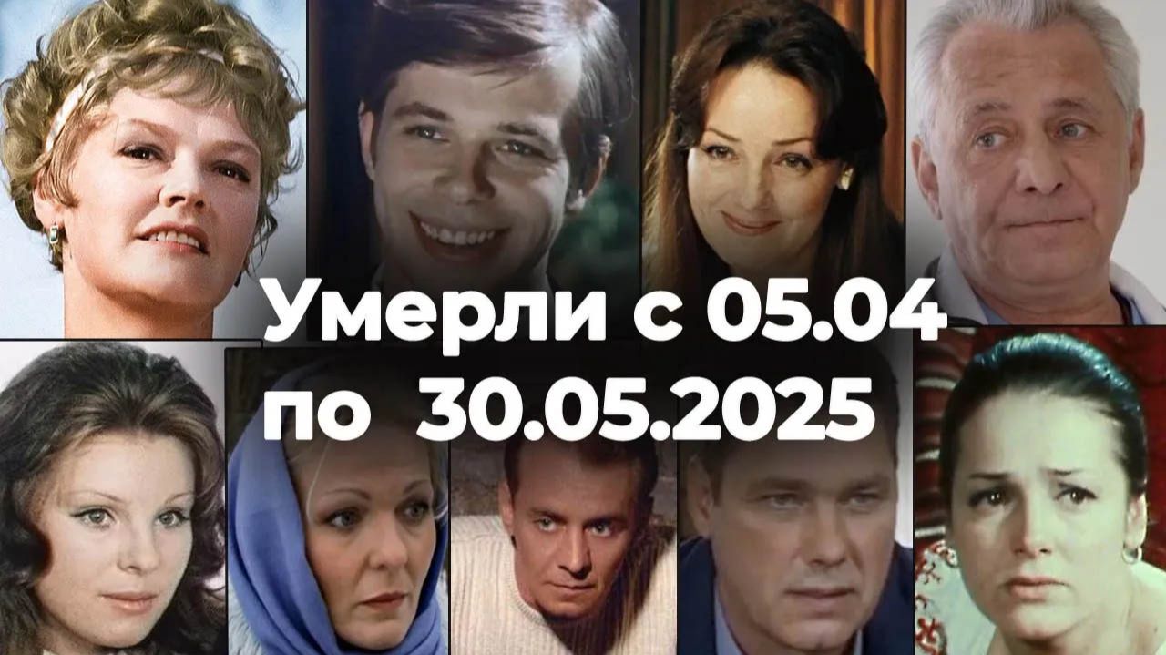 Российские актеры Умершие с 5 Апреля по 30 Мая 2025  Помним!