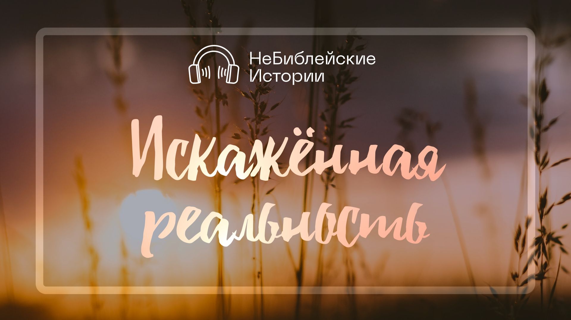 Искажённая реальность | «НеБиблейские истории» | Выпуск №11