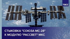 Стыковка "Союза МС-28" к модулю "Рассвет" МКС