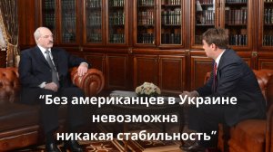 Лукашенко: "Я считаю, что без американцев в Украине невозможна никакая стабильность".