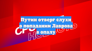 Путин отверг слухи о попадании Лаврова в опалу