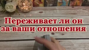 Переживает ли он за ваши отношения ✨🍓❤️Таро