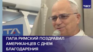 Папа Римский поздравил американцев с Днем благодарения