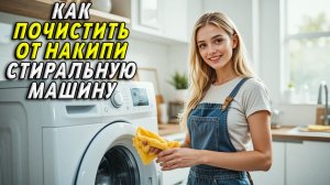 Как почистить стиральную машину от накипи