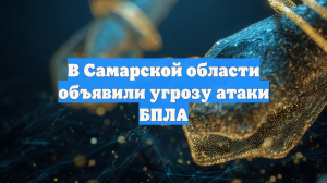 В Самарской области объявили угрозу атаки БПЛА