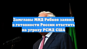 Замглавы МИД Рябков заявил о готовности России ответить на угрозу РСМД США