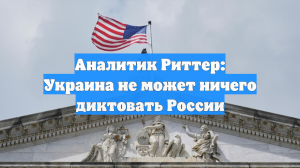 Аналитик Риттер: Украина не может ничего диктовать России
