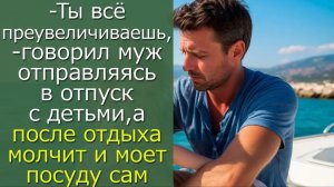 - Ты всё преувеличиваешь, — говорил муж отправляясь в отпуск с детьми, а  после отдыха молчит
