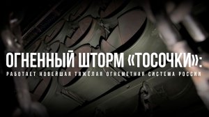 Спецрепортаж WG «Огненный шторм «Тосочки»: работает новейшая тяжёлая огнеметная система России»