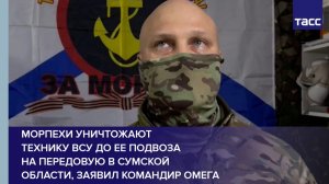 Морпехи уничтожают  технику ВСУ до ее подвоза  на передовую в Сумской области, заявил командир Омега