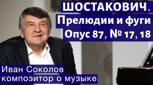 Лекция 192. Д.Д. Шостакович. 24 прелюдии и фуги. Ор.87 №17, 18. | Композитор Иван Соколов о музыке.