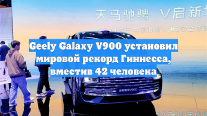 Geely Galaxy V900 установил мировой рекорд Гиннесса, вместив 42 человека
