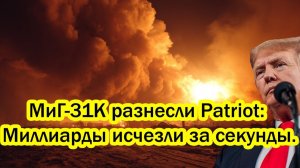 МиГ-31К разнесли Patriot: Млрд исчезли за секунды. Ростех выдал правду о сотнях уничтоженных целей