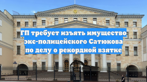 ГП требует изъять имущество экс-полицейского Сатюкова по делу о рекордной взятке