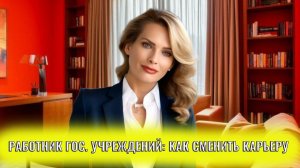Как человеку из структур гос. учреждений сменить карьеру