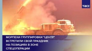 Морпехи группировки "Центр" встретили свой праздник  на позициях в зоне спецоперации