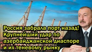 Россия забрала порт назад Крупнейший удар по азербайджанской диаспоре и их теневому рынку