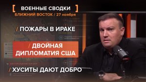 Пожары в Ираке. Двойная дипломатия США. Хуситы дают добро.