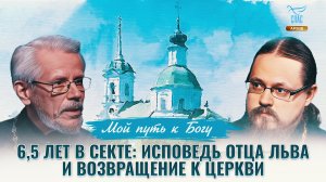 6,5 лет в секте: исповедь отца Льва и возвращение к Церкви. Мой путь к Богу