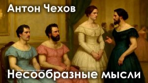 Антон Чехов. "Несообразные мысли"