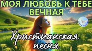 --МОЯ ЛЮБОВЬ К ТЕБЕ ВЕЧНАЯ-- ХРИСТИАНСКАЯ СОВРЕМЕННАЯ ПЕСНЯ. ХРИСТИАНСКАЯ МУЗЫКА, ПРОСЛАВЛЯЮЩАЯ БОГА