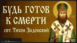 БУДЬ ГОТОВ К СМЕРТИ _ свт. Тихон Задонский