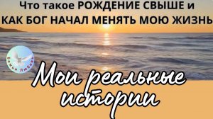 РОЖДЕНИЕ СВЫШЕ В СВЕТЕ БИБЛИИ-СЛОВА БОЖЬЕГО. МОИ РЕАЛЬНЫЕ ИСТОРИИ СЛАВЫ БОЖЬЕЙ.