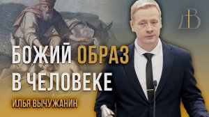 "Божий образ в человеке" - Илья Вычужанин | Проповедь