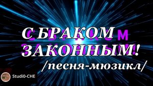 С БРАКОМ ЗАКОННЫМ! /песня-мюзикл/