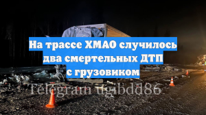 На трассе ХМАО случилось два смертельных ДТП с грузовиком
