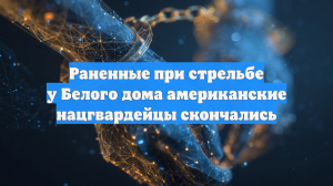 Раненные при стрельбе у Белого дома американские нацгвардейцы скончались