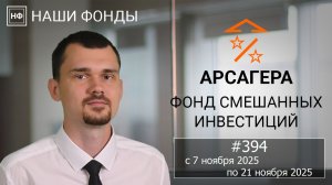 Наши фонды. Арсагера – фонд смешанных инвестиций. #394 с 07.11.2025 по 21.11.2025