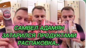 САМВЕЛ АДАМЯН, ЗАТАРИЛСЯ ПРОДУКТАМИ, РАСПАКОВКА..