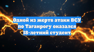 Одной из жертв атаки ВСУ по Таганрогу оказался 18-летний студент
