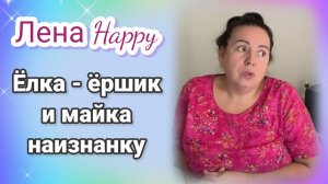 Лена Хеппи - ëлка-ëршик и майка  наизнанку