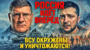 Зеленский не выберется живым! Россия идёт вперёд: ВСУ окружены и уничтожаются! | Скотт Риттер