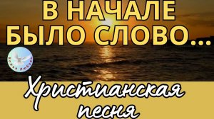 --ВНАЧАЛЕ БЫЛО СЛОВО--ХРИСТИАНСКАЯ  ПЕСНЯ, ПРОСЛАВЛЯЮЩАЯ БОГА.