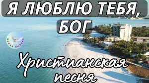--Я ЛЮБЛЮ ТЕБЯ. БОГ--ХРИСТИАНСКАЯ  ПЕСНЯ, ПРОСЛАВЛЯЮЩАЯ БОГА.