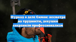 Фуркад о деле Симон: несмотря на трудности, девушки сохранили профессионализм