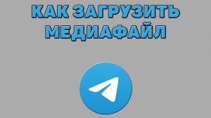 Как загрузить медиафайл в Телеграмме