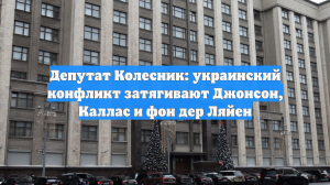 Депутат Колесник: украинский конфликт затягивают Джонсон, Каллас и фон дер Ляйен