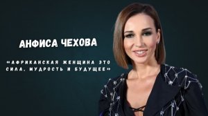 Анфиса Чехова «Африканская женщина - это сила, мудрость и будущее»