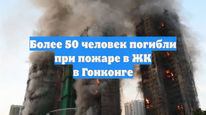 Более 50 человек погибли при пожаре в ЖК в Гонконге