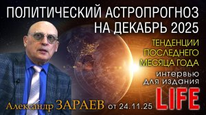 ПОЛИТИЧЕСКИЙ АСТРОПРОГНОЗ НА ДЕКАБРЬ 2025 - Интервью Александра Зараева порталу LIFE от 24.11.2025